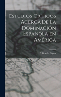 Estudios Críticos Acerca de la Dominación Española en América