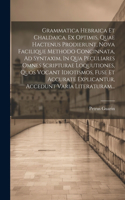 Grammatica Hebraica Et Chaldaica, Ex Optimis, Quae Hactenus Prodierunt, Nova Facilique Methodo Concinnata, Ad Syntaxim, In Qua Peculiares Omnes Scripturae Loquutiones, Quos Vocant Idiotismos, Fuse Et Accurate Explicantur, Accedunt Varia Literaturam