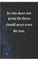 He Who Dares Not Grasp The Thorn Should Never Crave The Rose