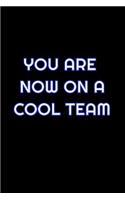 You Are Now On A Cool Team