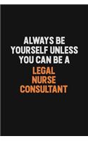 Always Be Yourself Unless You Can Be A Legal Nurse Consultant