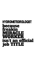 Hydrometeorologist Because Freaking Miracle Worker Isn't An Official Job Title: Original Hydrometeorologist Notebook, Hydrometeoro Worker Journal Gift, Diary, Doodle Gift or Notebook - 6 x 9 Compact Size, 109 Blank Lined Pages