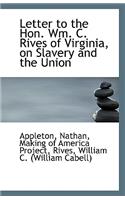 Letter to the Hon. Wm. C. Rives of Virginia, on Slavery and the Union