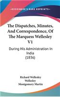The Dispatches, Minutes, and Correspondence, of the Marquess Wellesley V1