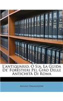 L'Antiquario, O Sia, La Guida De' Forestieri Pel Giro Delle Antichità Di Roma