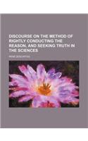 Discourse on the Method of Rightly Conducting the Reason, and Seeking Truth in the Sciences: (English)