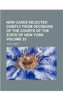 New Cases Selected Chiefly from Decisions of the Courts of the State of New York Volume 23