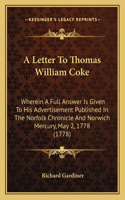 A Letter To Thomas William Coke: Wherein A Full Answer Is Given To His Advertisement Published In The Norfolk Chronicle And Norwich Mercury, May 2, 1778 (1778)(English)