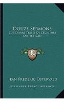 Douze Sermons: Sur Divers Textes De L'Ecriture Sainte (1725)(French)