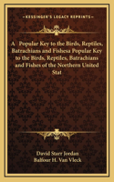 A Popular Key to the Birds, Reptiles, Batrachians and Fishesa Popular Key to the Birds, Reptiles, Batrachians and Fishes of the Northern United Stat