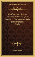 Della Concorrenza Sleale Nel Commercio Dei Prodotti Agricoli Mediante La Falsa Indicazione Della Loro Provenienza (1907)