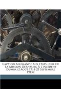 L'Action Allemande Aux Etats-Unis de La Mission Dernburg A L'Incident Dumba (2 Aout 1914-25 Septembre 1915);