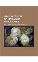 Hipocrates the Aphorisms of Hippocrates; With a Translation Into Latin and English