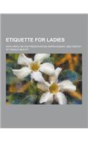 Etiquette for Ladies; With Hints on the Preservation, Improvement, and Display of Female Beauty: (English)