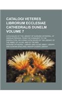 Catalogi Veteres Librorum Ecclesiae Cathedralis Dunelm; Catalogues of the Library of Durham Cathedral, at Various Periods, from the Conquest to the Dissolution, Including Catalogues of the Library of the Abbey of Hulne, and of Volume 7