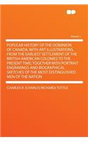 Popular History of the Dominion of Canada, with Art Illustrations, from the Earliest Settlement of the British-American Colonies to the Present Time; Together with Portrait Engravings and Biographical Sketches of the Most Distinguished Men of the N