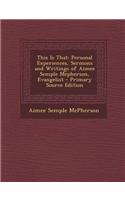 This Is That: Personal Experiences, Sermons and Writings of Aimee Semple McPherson, Evangelist
