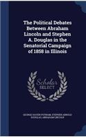 Political Debates Between Abraham Lincoln and Stephen A. Douglas in the Senatorial Campaign of 1858 in Illinois