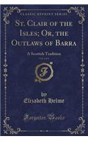 St. Clair of the Isles; Or, the Outlaws of Barra, Vol. 4 of 4: A Scottish Tradition (Classic Reprint)(English)