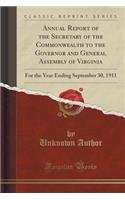 Annual Report of the Secretary of the Commonwealth to the Governor and General Assembly of Virginia: For the Year Ending September 30, 1911 (Classic Reprint)
