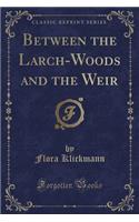 Between the Larch-Woods and the Weir (Classic Reprint)
