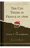 The Cid Theme in France in 1600 (Classic Reprint)