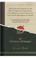 The Life and Journal of the Rev'd; Christian Newcomer, Late Bishop of the Church of the United Brethren in Christ: Containing His Travels and Labours in the Gospel from 1795 to 1830, a Period of Thirty-Five Years (Classic Reprint): Containing His Travels and Labours in the Gospel from 1795 to 1830, a Period of Thirty-Five Years (Classic Reprint)