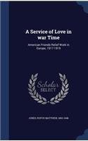 Service of Love in war Time: American Friends Relief Work in Europe, 1917-1919