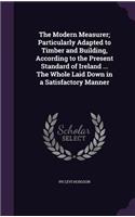 The Modern Measurer; Particularly Adapted to Timber and Building, According to the Present Standard of Ireland ... The Whole Laid Down in a Satisfactory Manner