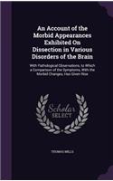 An Account of the Morbid Appearances Exhibited On Dissection in Various Disorders of the Brain