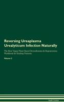 Reversing Ureaplasma Urealyticum Infection: Naturally the Raw Vegan Plant-Based Detoxification & Regeneration Workbook for Healing Patients. Volume 2