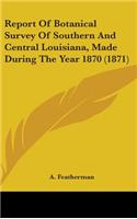 Report Of Botanical Survey Of Southern And Central Louisiana, Made During The Year 1870 (1871)