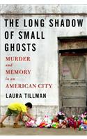 The Long Shadow of Small Ghosts: Murder and Memory in an American City: Murder and Memory in an American City