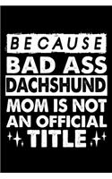 Because Bad Ass Dachshund Mom is not an official Title