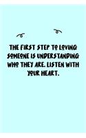 The first step to loving someone is understanding who they are. Listen with your heart. Journal