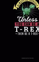 Always Be Yourself Unless You Can Be A T-Rex Then Be A T-Rex