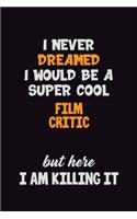 I Never Dreamed I would Be A Super Cool Film Critic But Here I Am Killing It: 6x9 120 Pages Career Pride Motivational Quotes Blank Lined Job Notebook Journal