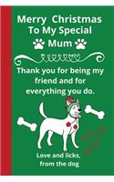 Merry Christmas Special Mum Love and Licks From the Dog: Funny Christmas Dog Animal Lover Gifts or Presents - Cute Lined Journal Notebook Diary to Write In for Kids Teens Women Wife Girlfriend Friend Her J