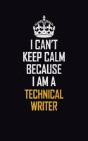 I Can't Keep Calm Because I Am A Technical Writer