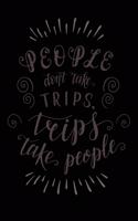 People Don't Take Trips, Trips Take People: Travel Planner Adventure Journal