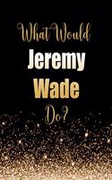 What Would Jeremy Wade Do?: Large Notebook/Diary/Journal for Writing 100 Pages, Jeremy Wade Gift for Fans