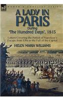 A Lady in Paris During 'The Hundred Days', 1815-Letters Covering the Period of Napoleon's Escape from Elba to the Fall of the Capital