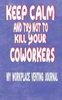 Keep Calm and Try Not to Kill Your Coworkers - My Workplace Venting Journal: This Is a 150 Page Blank 6 X 9 Lined Funny Notebook Coworker Pun Gag Gift Journal Perfect Gift from Boss or Work Colleagues