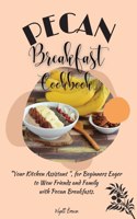 Pecan Breakfast Cookbook: Your Kitchen Assistant, for Beginners Eager to Wow Friends and Family with Pecan Breakfasts.