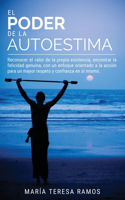 El Poder de la Autoestima: Reconocer el valor de la propia existencia, encontrar la felicidad genuina, con un enfoque orientado a la acción para un mayor respeto y confianza e