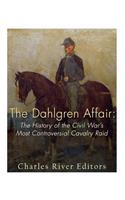 The Dahlgren Affair: The History of the Civil War's Most Controversial Cavalry Raid