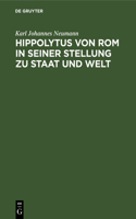 Hippolytus Von ROM in Seiner Stellung Zu Staat Und Welt: Neue Funde Und Forschungen Zur Geschichte Von Staat Und Kirche in Der Römischen Kaiserzeit