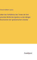 Ueber das Verhältniss des Textes der drei syrischen Briefe des Ignatios zu den übrigen Recensionen der ignatianischen Literatur