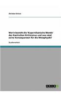 Worin besteht die 'Kopernikanische Wende' des Kantischen Kritizismus und was sind seine Konsequenzen für die Metaphysik?: (German)