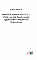 Recueil de Travaux Relatifs a la Philologie et a l'Archéologie Égyptiennes et Assyriennes: Sixième Année